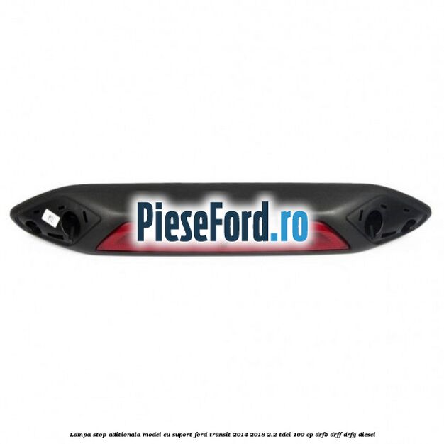 Lampa stop aditionala model cu suport Ford Transit 2014-2018 2.2 TDCi 100 cp DRF5, DRFF, DRFG diesel