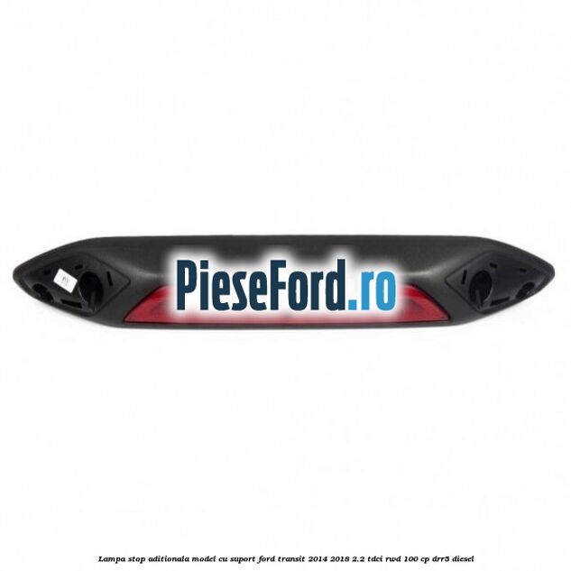 Lampa stop aditionala model cu suport Ford Transit 2014-2018 2.2 TDCi RWD 100 cp DRR5 diesel