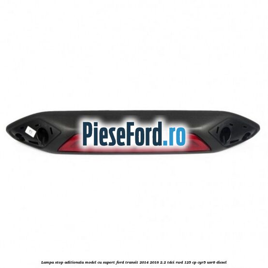 Lampa stop aditionala model cu suport Ford Transit 2014-2018 2.2 TDCi RWD 125 cp CYR5, USR6 diesel