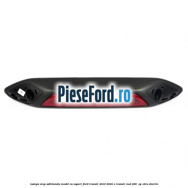 Lampa stop aditionala model cu suport Ford Transit 2019-2023 E-TRANSIT RWD 269  cp C2RA electric