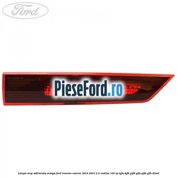 Lampa stop aditionala stanga Ford Tourneo Custom 2014-2018 2.0 EcoBlue 105 cp BJFA, BJFB, YLF6, YLFA, YLFB, YLFS diesel