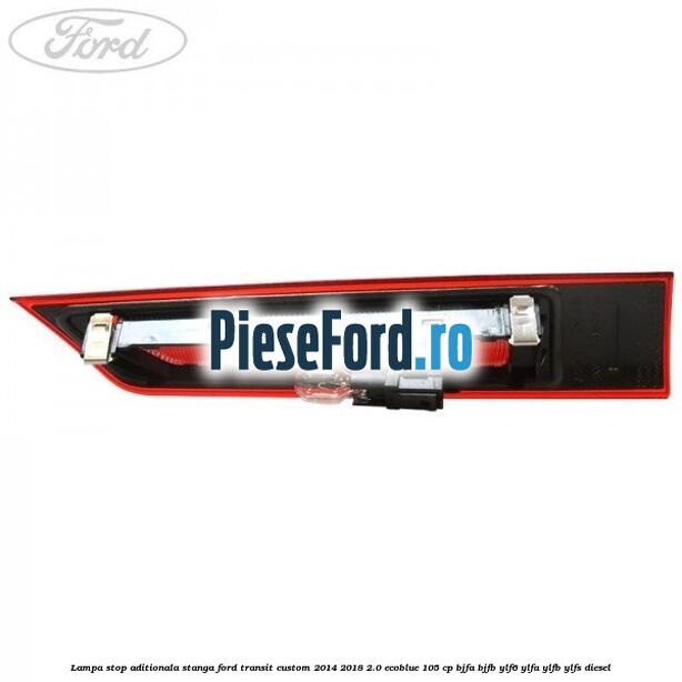 Lampa stop aditionala stanga Ford Transit Custom 2014-2018 2.0 EcoBlue 105 cp BJFA, BJFB, YLF6, YLFA, YLFB, YLFS diesel
