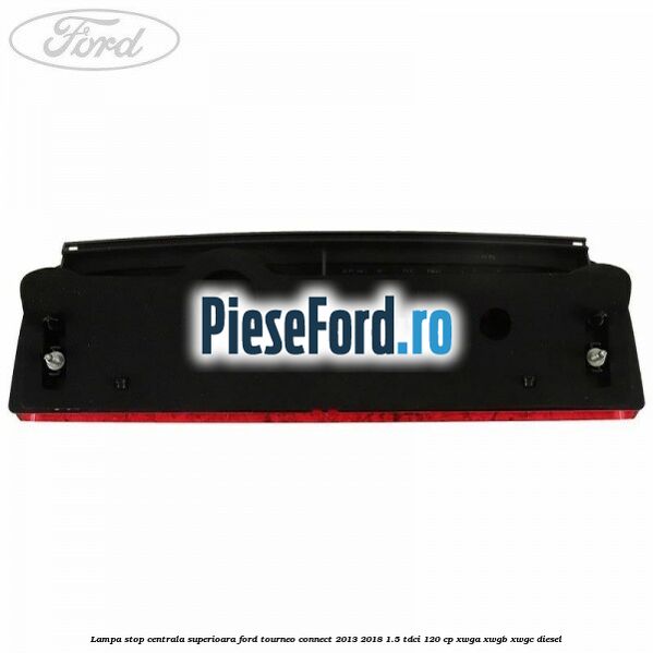 Lampa stop centrala superioara Ford Tourneo Connect 2013-2018 1.5 TDCi 120 cp Lampa stop centrala superioara Ford Tourneo Connect 2013-2018 1.5 TDCi 120 cp XWGA, XWGB, XWGC diesel