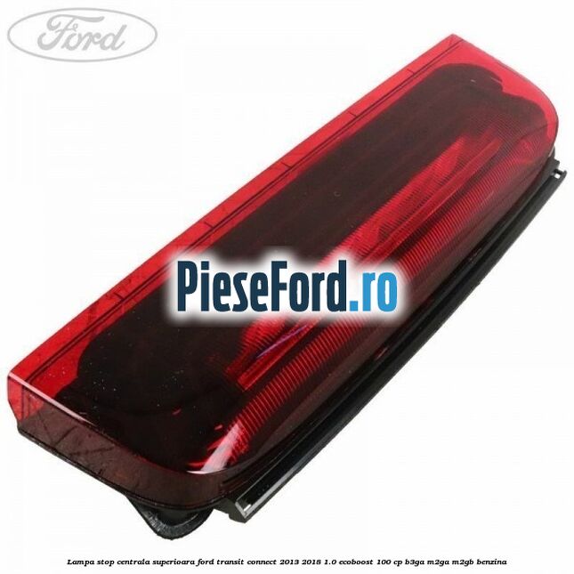 Lampa stop centrala superioara Ford Transit Connect 2013-2018 1.0 EcoBoost 100 cp B3GA, M2GA, M2GB benzina