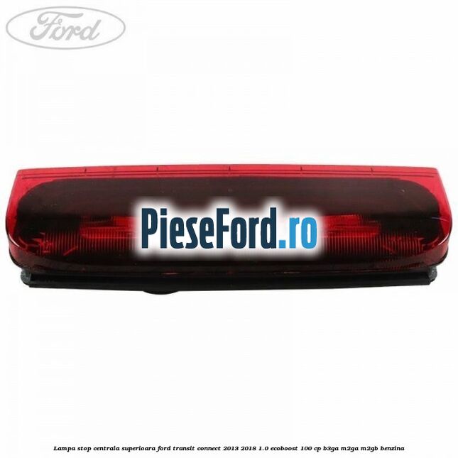 Lampa stop centrala superioara Ford Transit Connect 2013-2018 1.0 EcoBoost 100 cp B3GA, M2GA, M2GB benzina