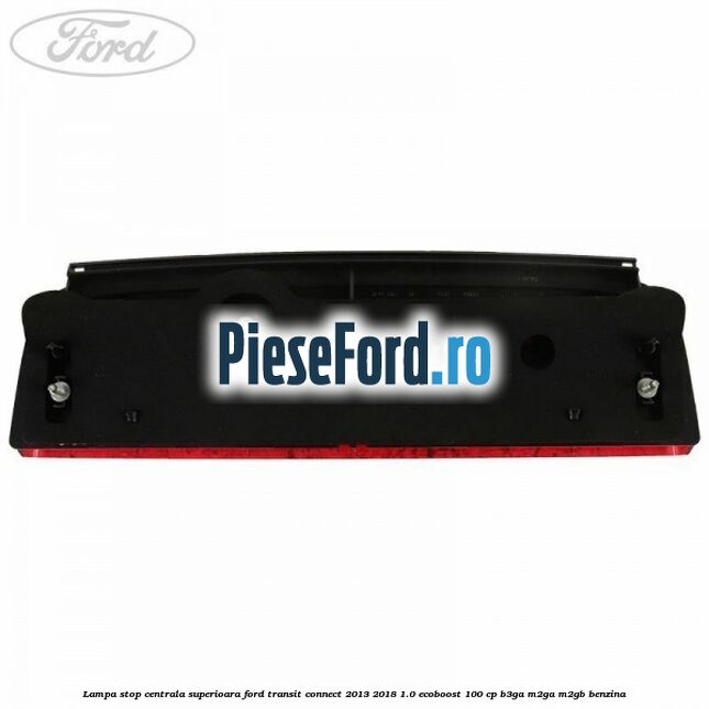Lampa stop centrala superioara Ford Transit Connect 2013-2018 1.0 EcoBoost 100 cp B3GA, M2GA, M2GB benzina