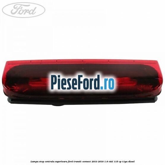 Lampa stop centrala superioara Ford Transit Connect 2013-2018 1.6 TDCi 115 cp T1GA diesel