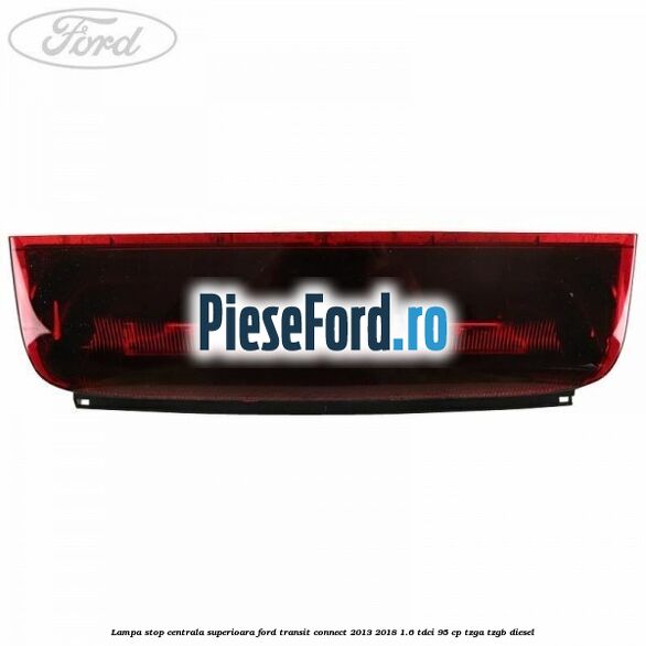 Lampa stop centrala superioara Ford Transit Connect 2013-2018 1.6 TDCi 95 cp TZGA, TZGB diesel