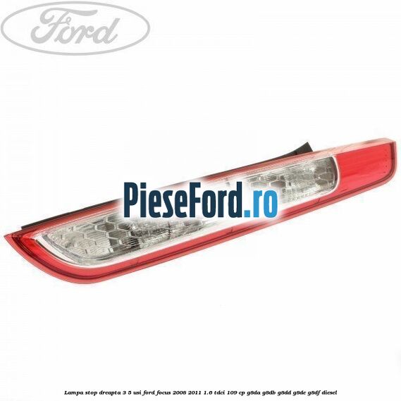 Lampa stop dreapta 3/5 usi Ford Focus 2008-2011 1.6 TDCi 109 cp G8DA, G8DB, G8DD, G8DE, G8DF diesel