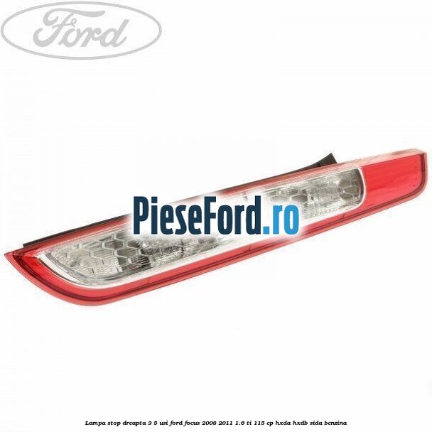 Lampa stop dreapta 3/5 usi Ford Focus 2008-2011 1.6 Ti 115 cp Lampa stop dreapta 3/5 usi Ford Focus 2008-2011 1.6 Ti 115 cp HXDA, HXDB, SIDA benzina