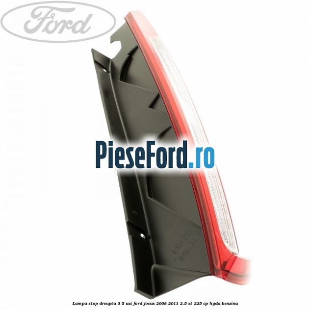 Lampa stop dreapta 3/5 usi Ford Focus 2008-2011 2.5 ST 225 cp HYDA benzina