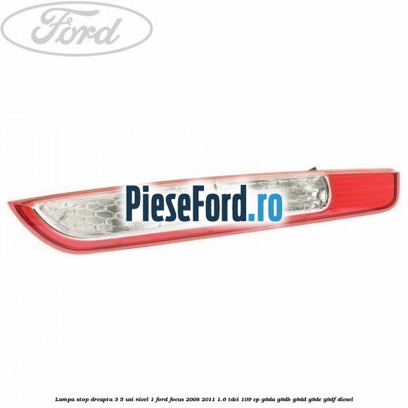 Lampa stop dreapta 3/5 usi nivel 1 Ford Focus 2008-2011 1.6 TDCi 109 cp Lampa stop dreapta 3/5 usi nivel 1 Ford Focus 2008-2011 1.6 TDCi 109 cp G8DA, G8DB, G8DD, G8DE, G8DF diesel