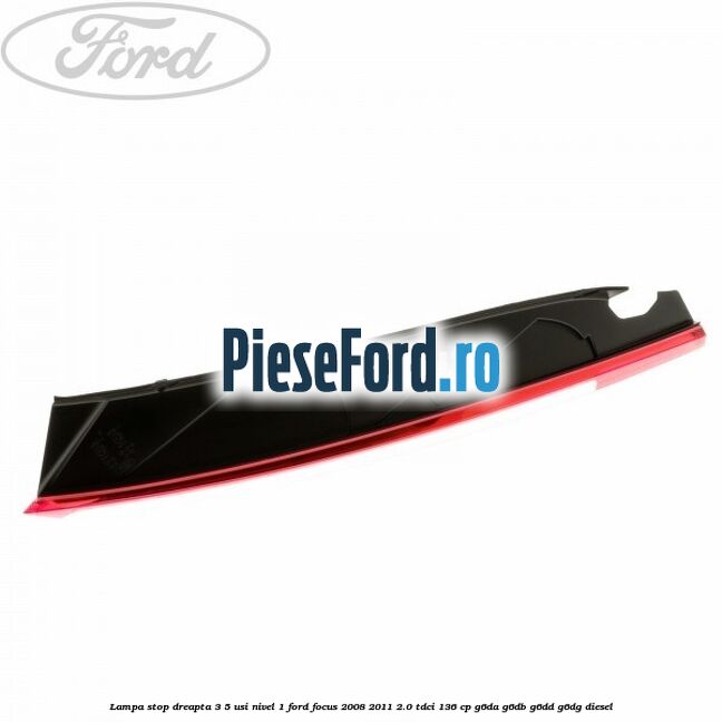 Lampa stop dreapta 3/5 usi nivel 1 Ford Focus 2008-2011 2.0 TDCi 136 cp Lampa stop dreapta 3/5 usi nivel 1 Ford Focus 2008-2011 2.0 TDCi 136 cp G6DA, G6DB, G6DD, G6DG diesel