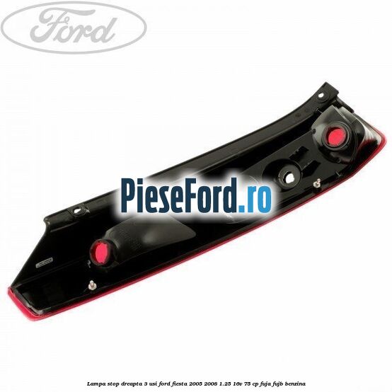 Lampa stop dreapta 3 usi Ford Fiesta 2005-2008 1.25 16V 75 cp FUJA, FUJB benzina
