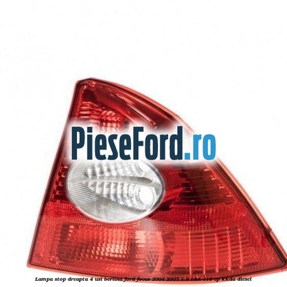 Lampa stop dreapta 4 usi berlina Ford Focus 2004-2007 1.8 TDCi 115 cp Lampa stop dreapta 4 usi berlina Ford Focus 2004-2007 1.8 TDCi 115 cp KKDA diesel