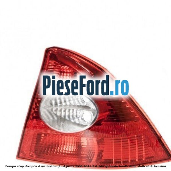 Lampa stop dreapta 4 usi berlina Ford Focus 2008-2011 1.6 100 cp Lampa stop dreapta 4 usi berlina Ford Focus 2008-2011 1.6 100 cp HWDA, HWDB, SHDA, SHDB, SHDC benzina