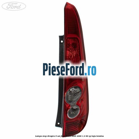 Lampa stop dreapta 5 usi Ford Fiesta 2005-2008 1.3 60 cp BAJA benzina