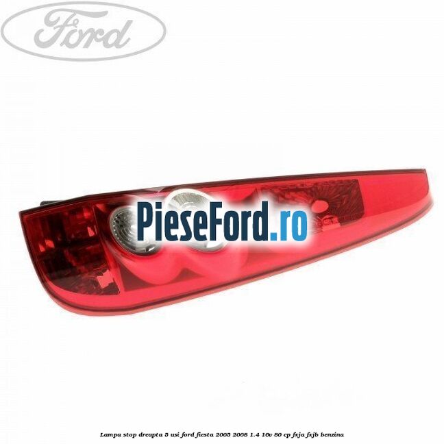 Lampa stop dreapta 5 usi Ford Fiesta 2005-2008 1.4 16V 80 cp Lampa stop dreapta 5 usi Ford Fiesta 2005-2008 1.4 16V 80 cp FXJA, FXJB benzina