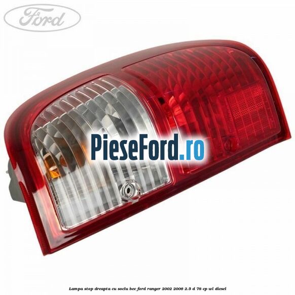 Lampa stop dreapta cu soclu bec Ford Ranger 2002-2006 2.5 D 78 cp WL diesel