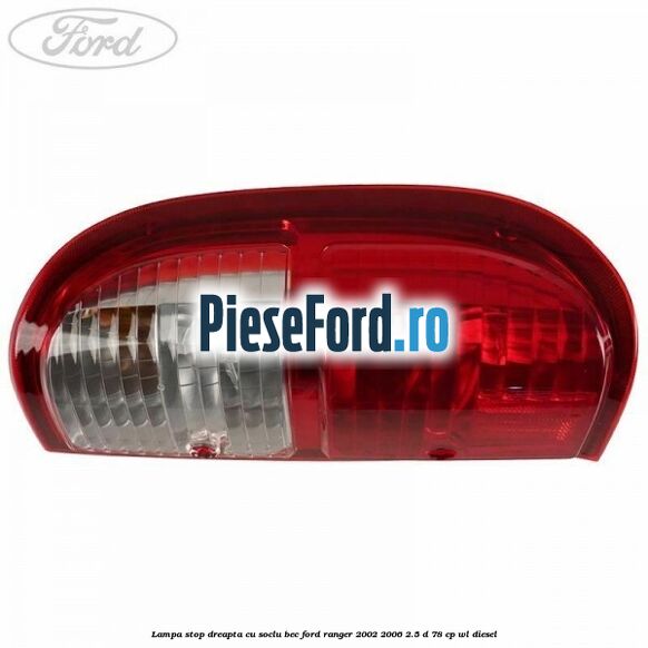 Lampa stop dreapta cu soclu bec Ford Ranger 2002-2006 2.5 D 78 cp WL diesel