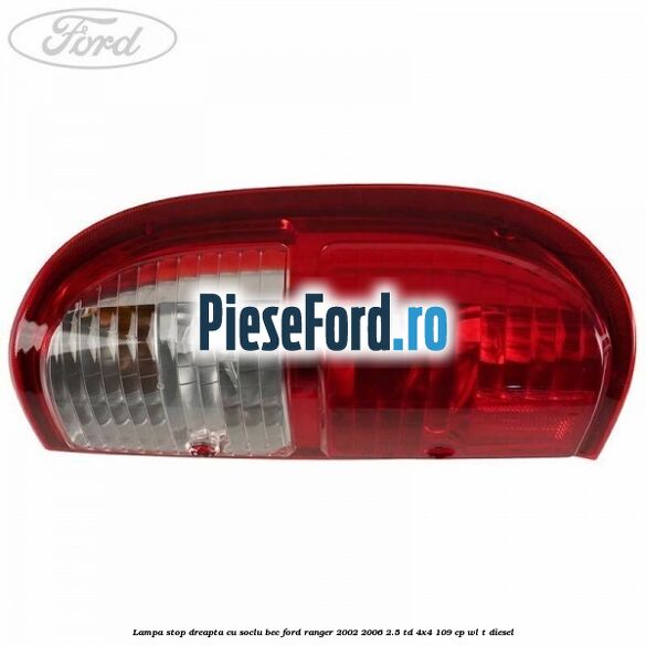 Lampa stop dreapta cu soclu bec Ford Ranger 2002-2006 2.5 TD 4x4 109 cp WL-T diesel