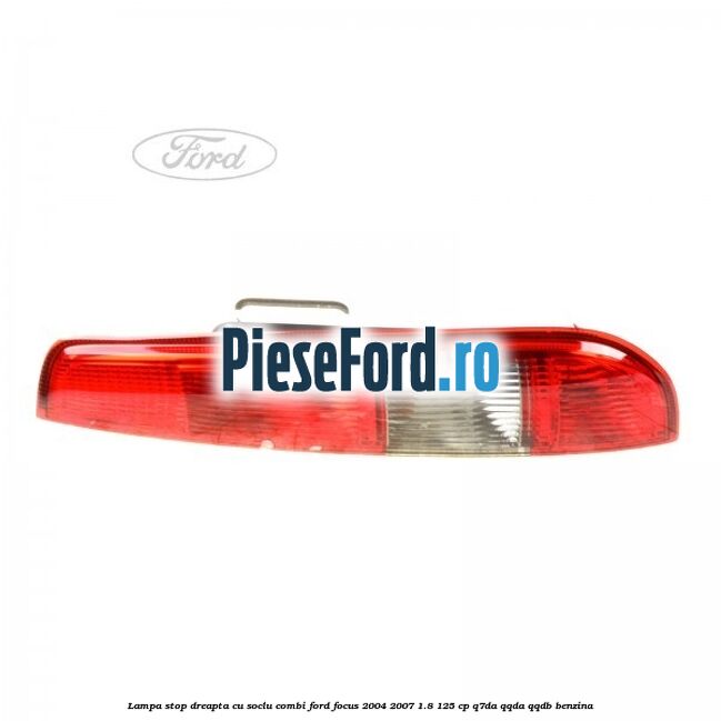 Lampa stop dreapta cu soclu combi Ford Focus 2004-2007 1.8 125 cp Q7DA, QQDA, QQDB benzina
