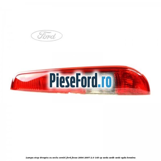 Lampa stop dreapta cu soclu combi Ford Focus 2004-2007 2.0 145 cp AODA, AODB, AODE, SYDA benzina
