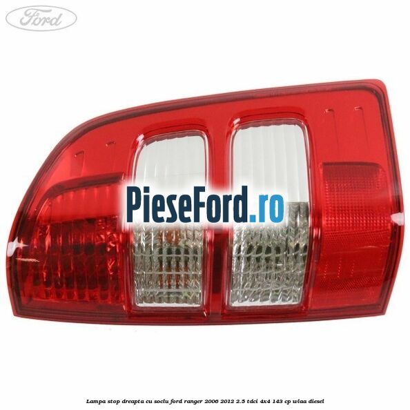 Lampa stop dreapta cu soclu Ford Ranger 2006-2012 2.5 TDCi 4x4 143 cp WLAA diesel