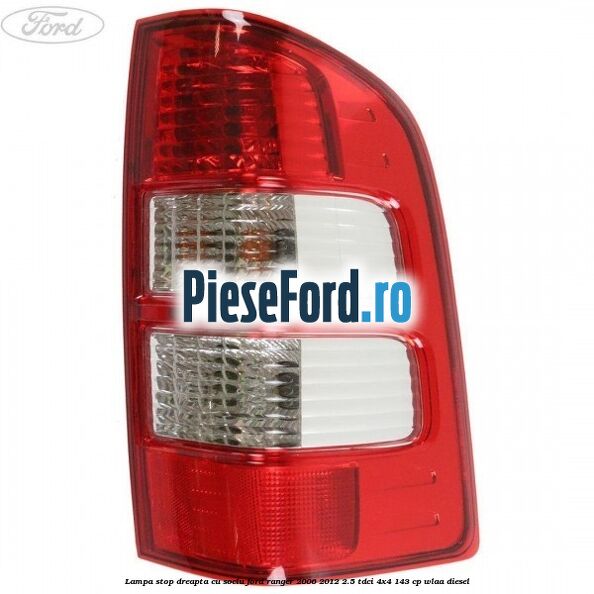 Lampa stop dreapta cu soclu Ford Ranger 2006-2012 2.5 TDCi 4x4 143 cp WLAA diesel