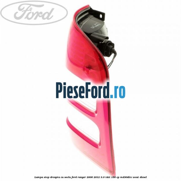 Lampa stop dreapta cu soclu Ford Ranger 2006-2012 3.0 TDCi 156 cp MD30DITC, WEAT diesel