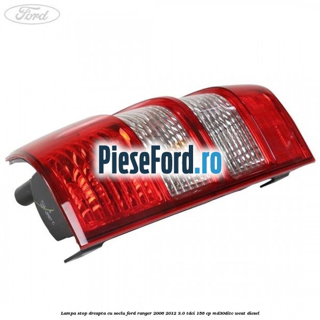 Lampa stop dreapta cu soclu Ford Ranger 2006-2012 3.0 TDCi 156 cp MD30DITC, WEAT diesel
