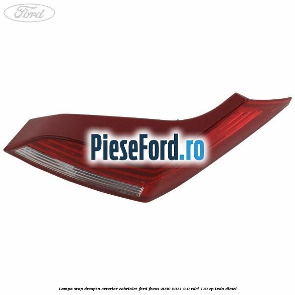 Lampa stop dreapta exterior cabriolet Ford Focus 2008-2011 2.0 TDCi 110 cp Lampa stop dreapta exterior cabriolet Ford Focus 2008-2011 2.0 TDCi 110 cp IXDA diesel