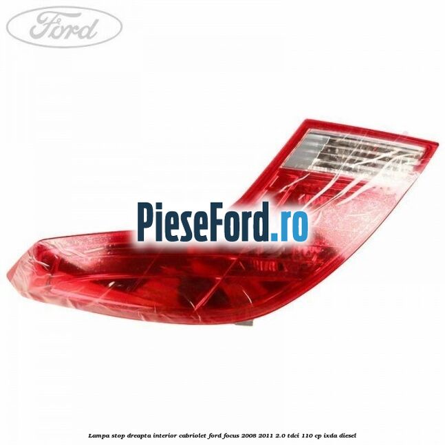 Lampa stop dreapta interior cabriolet Ford Focus 2008-2011 2.0 TDCi 110 cp Lampa stop dreapta interior cabriolet Ford Focus 2008-2011 2.0 TDCi 110 cp IXDA diesel