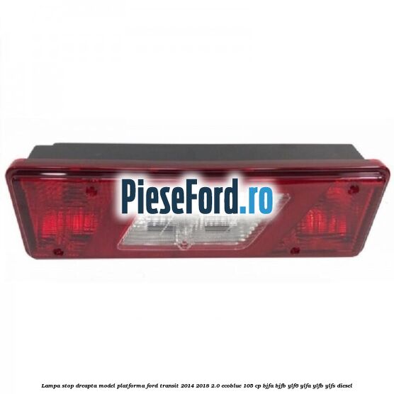 Lampa stop dreapta model platforma Ford Transit 2014-2018 2.0 EcoBlue 105 cp BJFA, BJFB, YLF6, YLFA, YLFB, YLFS diesel
