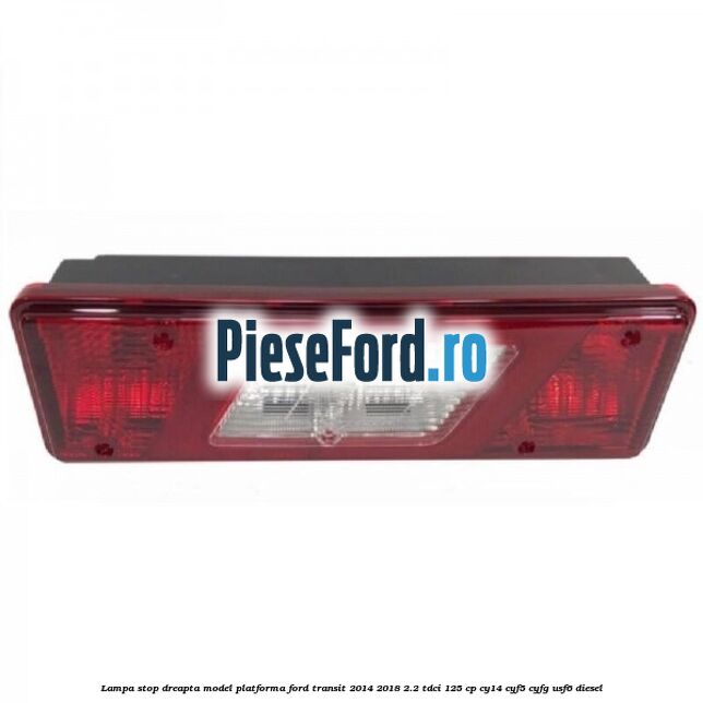 Lampa stop dreapta model platforma Ford Transit 2014-2018 2.2 TDCi 125 cp CY14, CYF5, CYFG, USF6 diesel