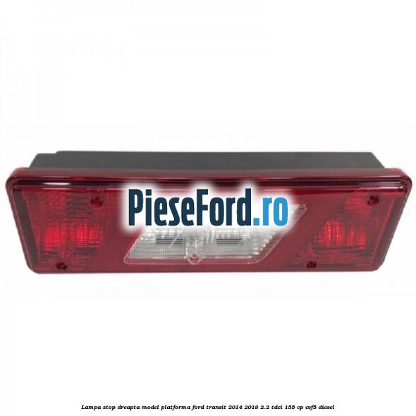 Lampa stop dreapta model platforma Ford Transit 2014-2018 2.2 TDCi 155 cp CVF5 diesel