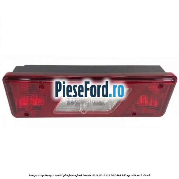 Lampa stop dreapta model platforma Ford Transit 2014-2018 2.2 TDCi 4x4 155 cp CV24, CVR5 diesel