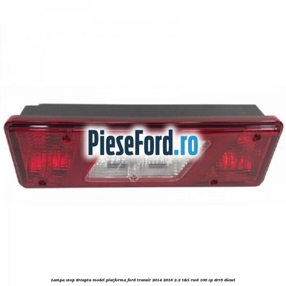 Lampa stop dreapta model platforma Ford Transit 2014-2018 2.2 TDCi RWD 100 cp DRR5 diesel