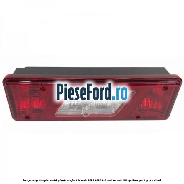 Lampa stop dreapta model platforma Ford Transit 2019-2023 2.0 EcoBlue 4x4 130 cp BKRA, YMR6, YMRA diesel