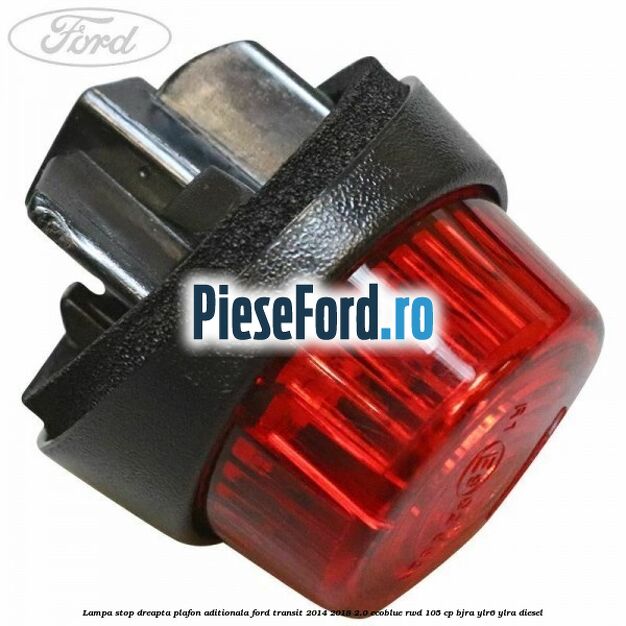 Lampa stop dreapta plafon aditionala Ford Transit 2014-2018 2.0 EcoBlue RWD 105 cp BJRA, YLR6, YLRA diesel