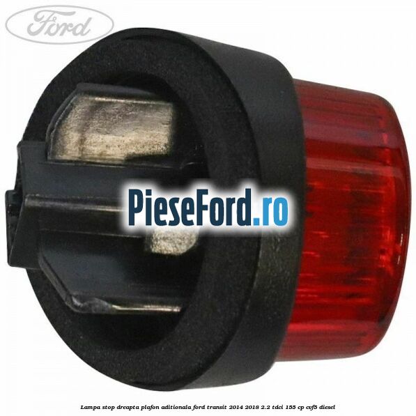 Lampa stop dreapta plafon aditionala Ford Transit 2014-2018 2.2 TDCi 155 cp CVF5 diesel