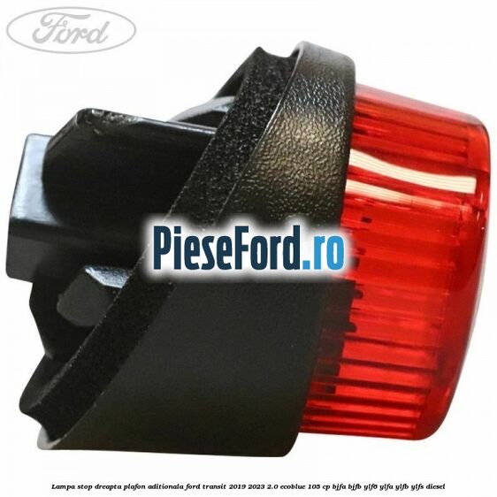 Lampa stop dreapta plafon aditionala Ford Transit 2019-2023 2.0 EcoBlue 105 cp BJFA, BJFB, YLF6, YLFA, YLFB, YLFS diesel