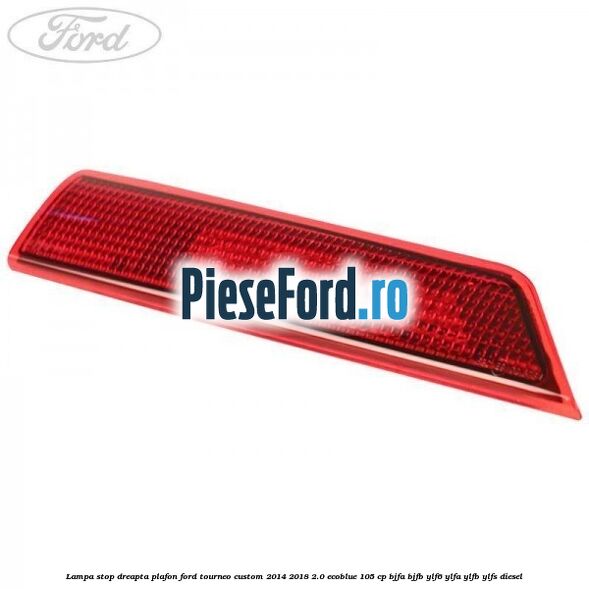 Lampa stop dreapta plafon Ford Tourneo Custom 2014-2018 2.0 EcoBlue 105 cp BJFA, BJFB, YLF6, YLFA, YLFB, YLFS diesel