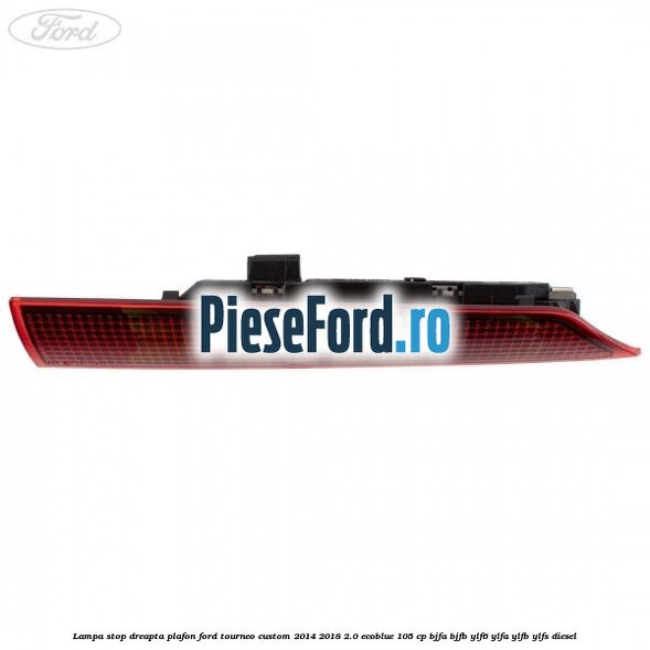 Lampa stop dreapta plafon Ford Tourneo Custom 2014-2018 2.0 EcoBlue 105 cp BJFA, BJFB, YLF6, YLFA, YLFB, YLFS diesel