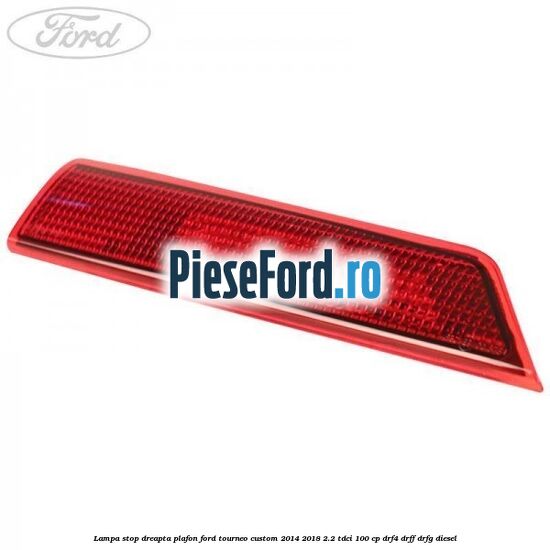 Lampa stop dreapta plafon Ford Tourneo Custom 2014-2018 2.2 TDCi 100 cp DRF4, DRFF, DRFG diesel