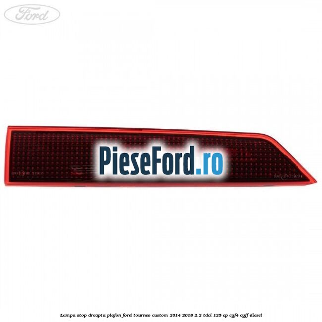 Lampa stop dreapta plafon Ford Tourneo Custom 2014-2018 2.2 TDCi 125 cp CYF4, CYFF diesel