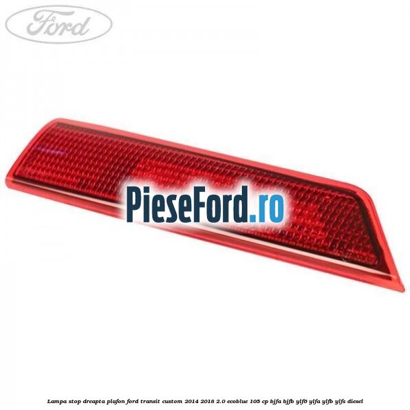 Lampa stop dreapta plafon Ford Transit Custom 2014-2018 2.0 EcoBlue 105 cp Lampa stop dreapta plafon Ford Transit Custom 2014-2018 2.0 EcoBlue 105 cp BJFA, BJFB, YLF6, YLFA, YLFB, YLFS diesel