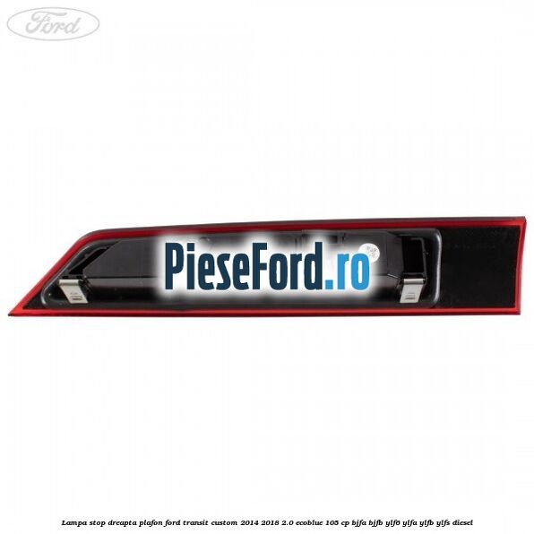 Lampa stop dreapta plafon Ford Transit Custom 2014-2018 2.0 EcoBlue 105 cp Lampa stop dreapta plafon Ford Transit Custom 2014-2018 2.0 EcoBlue 105 cp BJFA, BJFB, YLF6, YLFA, YLFB, YLFS diesel
