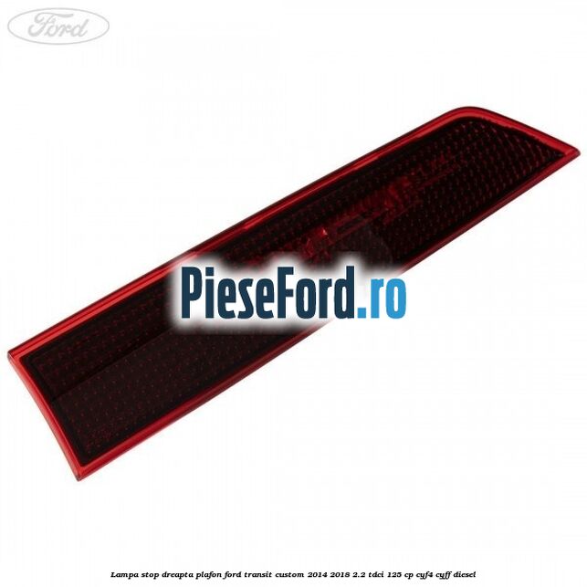 Lampa stop dreapta plafon Ford Transit Custom 2014-2018 2.2 TDCi 125 cp CYF4, CYFF diesel