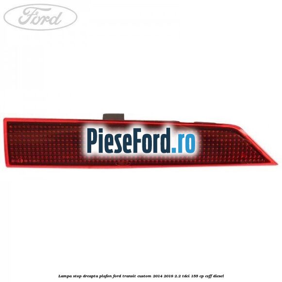 Lampa stop dreapta plafon Ford Transit Custom 2014-2018 2.2 TDCi 155 cp CVFF diesel